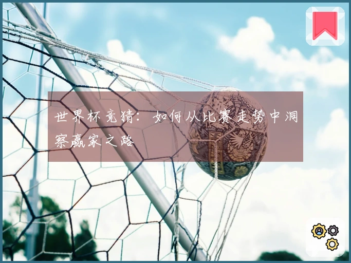 世界杯竞猜：如何从比赛走势中洞察赢家之路