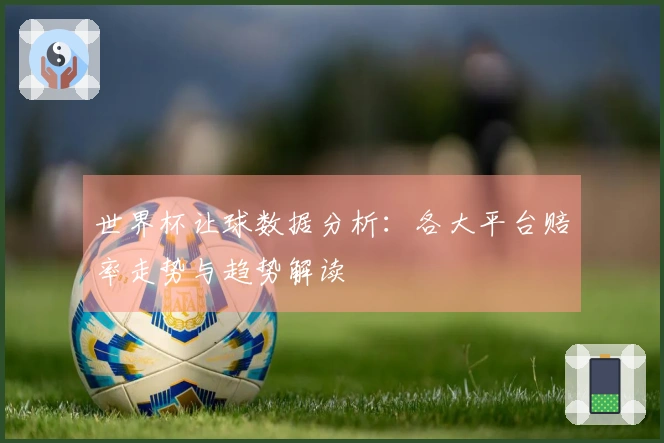 世界杯让球数据分析：各大平台赔率走势与趋势解读