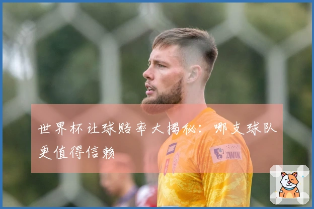 世界杯让球赔率大揭秘：哪支球队更值得信赖