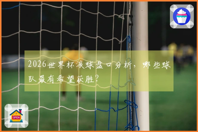 2026世界杯滚球盘口分析，哪些球队最有希望获胜？