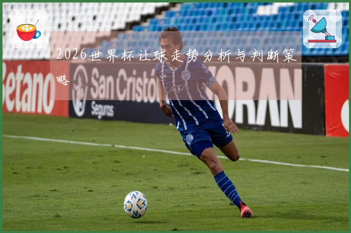 2026世界杯让球走势分析与判断策略