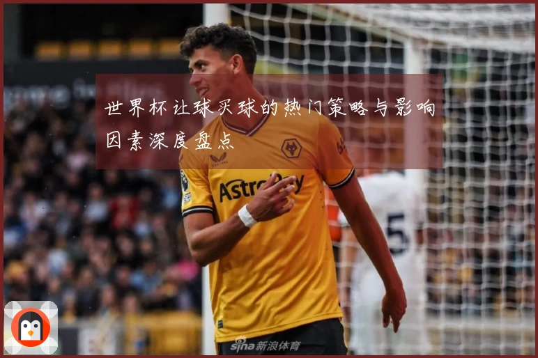 世界杯让球买球的热门策略与影响因素深度盘点