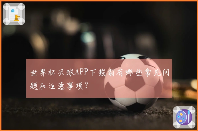 世界杯买球APP下载前有哪些常见问题和注意事项？