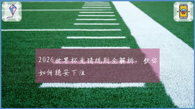 2026世界杯竞猜规则全解析，教你如何稳妥下注