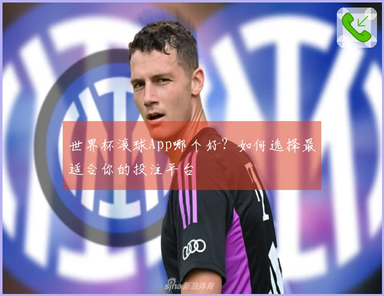 世界杯滚球App哪个好？如何选择最适合你的投注平台