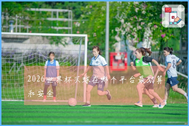 2026世界杯买球在哪个平台最划算和安全