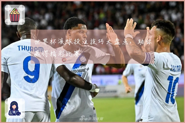 世界杯滚球投注技巧大盘点，助你赢得精彩比赛