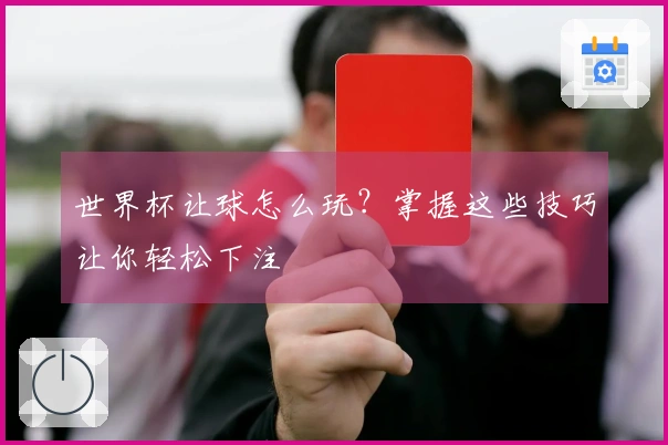 世界杯让球怎么玩？掌握这些技巧让你轻松下注