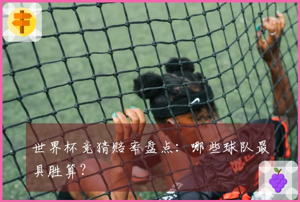 世界杯竞猜赔率盘点：哪些球队最具胜算？