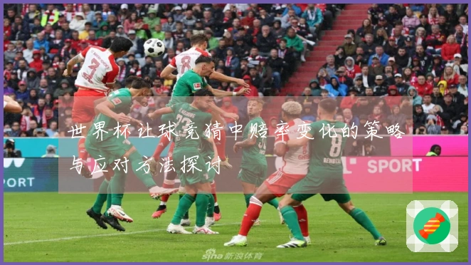 世界杯让球竞猜中赔率变化的策略与应对方法探讨