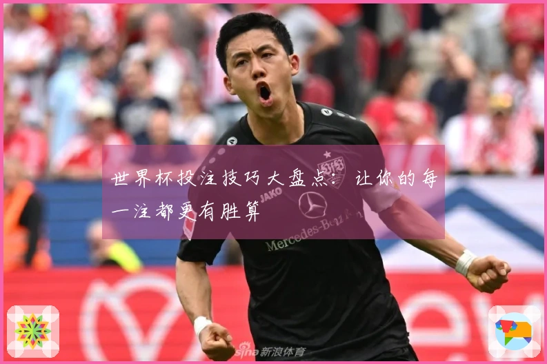世界杯投注技巧大盘点：让你的每一注都更有胜算