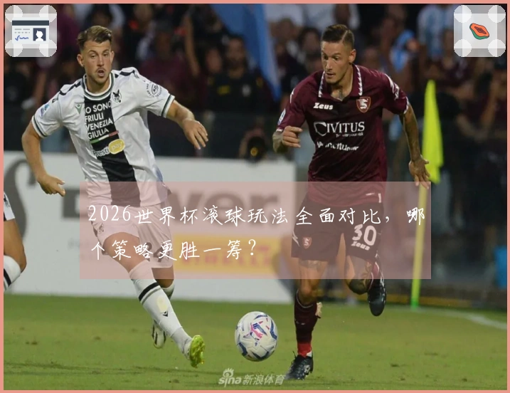 2026世界杯滚球玩法全面对比，哪个策略更胜一筹？