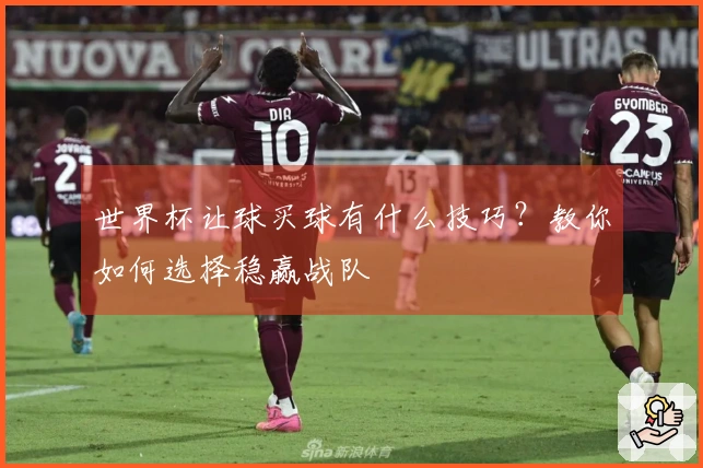 世界杯让球买球有什么技巧？教你如何选择稳赢战队