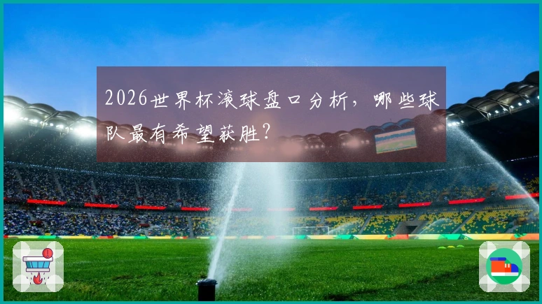 2026世界杯滚球盘口分析，哪些球队最有希望获胜？