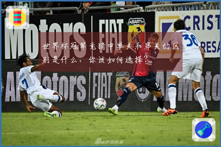世界杯冠军竞猜中单关和串关的区别是什么，你该如何选择？