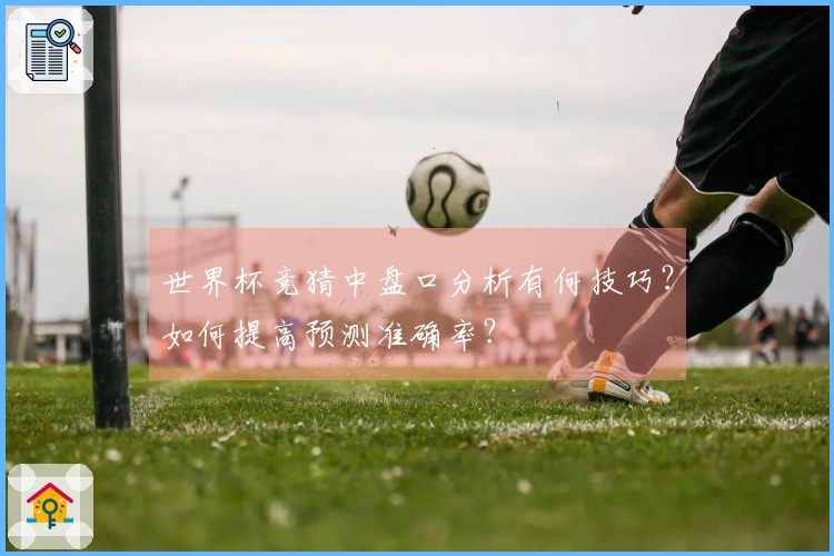 世界杯竞猜中盘口分析有何技巧?如何提高预测准确率?