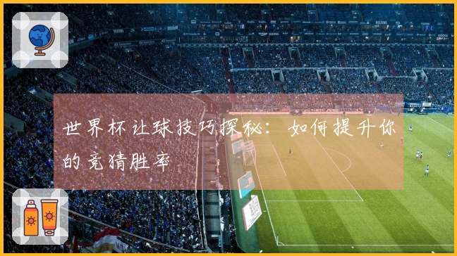 世界杯让球技巧探秘：如何提升你的竞猜胜率