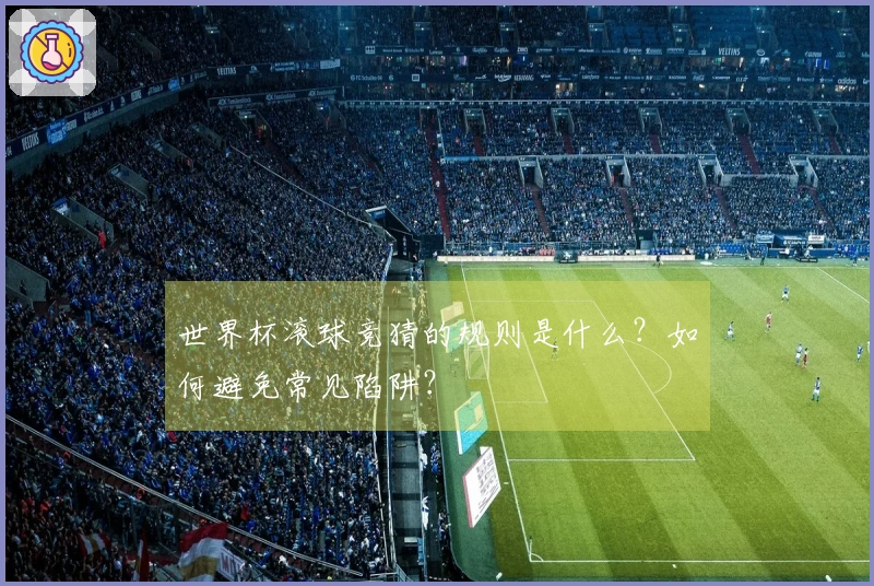 世界杯滚球竞猜的规则是什么？如何避免常见陷阱？