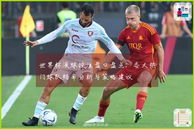世界杯滚球投注盘口盘点：各大热门球队赔率分析与策略建议